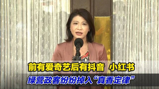 前有爱奇艺后有抖音、小红书,绿营政客纷纷调入“真香定律”