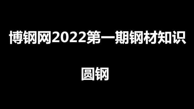 博钢网2022第一期钢材知识之圆钢