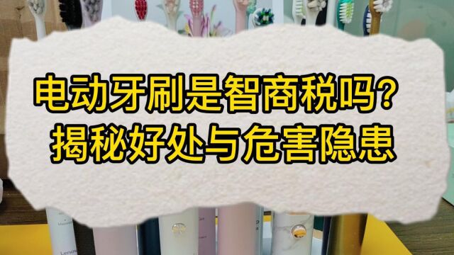 电动牙刷是智商税吗?揭秘好处与危害隐患