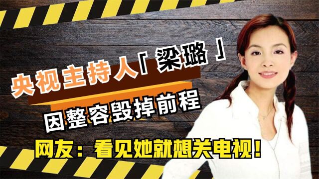 央视主持人梁璐,因整容毁掉前程,网友:看见她就关电视!