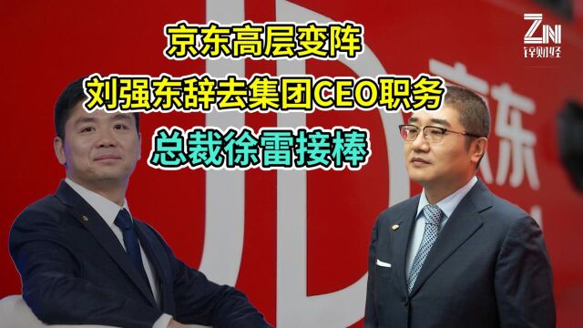 不到50岁就退出!京东高层变阵,刘强东卸任集团CEO