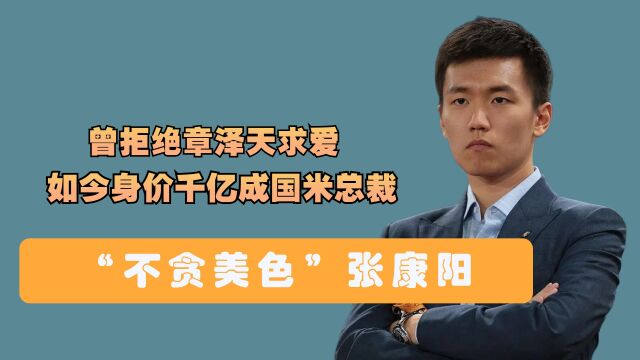 “不贪美色”张康阳,曾拒绝章泽天求爱,如今身家千亿成国米总裁