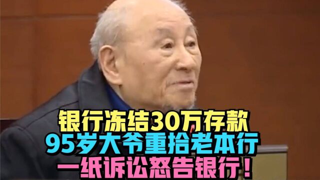 银行冻结30万存款,95岁大爷重拾老本行,一纸诉讼怒告银行!