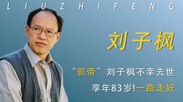 “影帝”刘子枫不幸去世,享年83岁, 80多岁仍拄拐演戏,一路走好!