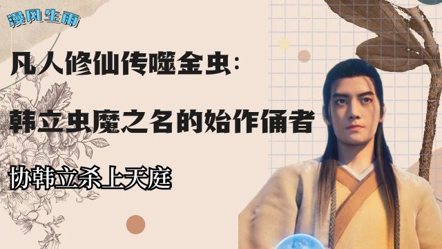 《凡人修仙传》噬金虫:韩立虫魔之名的始作俑者,协韩立杀上天庭