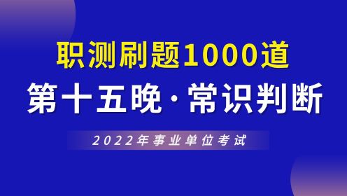 【华公】2022事业单位职测1000道（第十五晚·常识判断）
