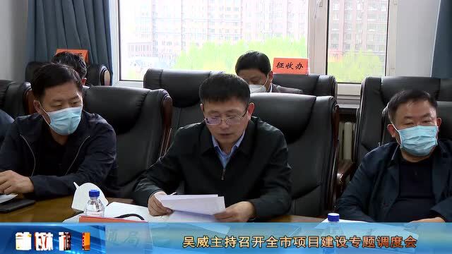 【要闻】吴威主持召开全市项目建设专题调度会