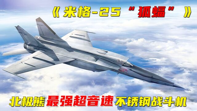 军事科普第(24)集:米格25“狐蝠”,北极熊最强超音速不锈钢战机