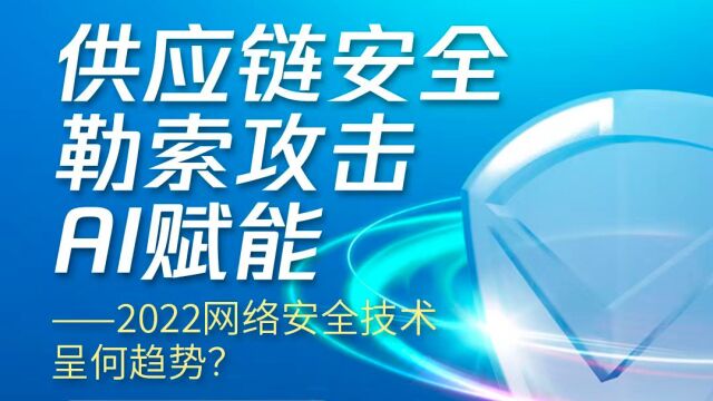 供应链安全、勒索攻击、AI赋能——2022网络安全技术呈何趋势?