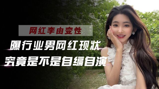 变性网红李由太敢说!晒术后私密照自证女儿身,曝光行业收入内幕