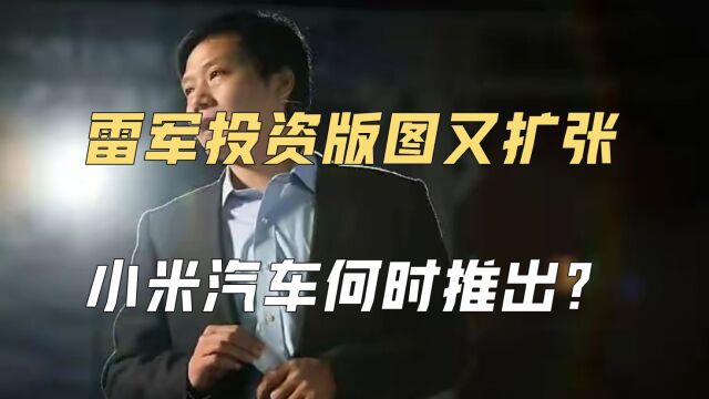 雷军投资版图又扩张,小米汽车何时推出?