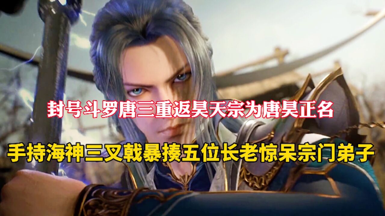 斗罗大陆:91级的唐三重返昊天宗为父亲证明,手持海神三叉戟暴揍五位长老_高清1080P在线观看平台_腾讯视频