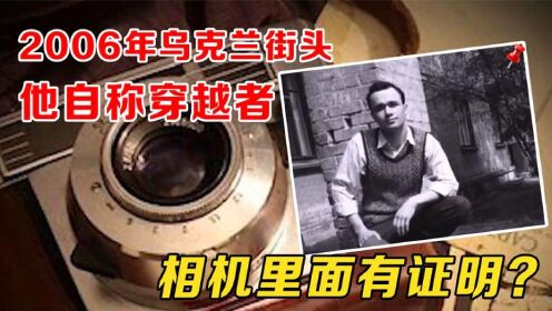 谢尔盖穿越事件：乌克兰神秘男子，自称穿越者，相机里证据确凿？