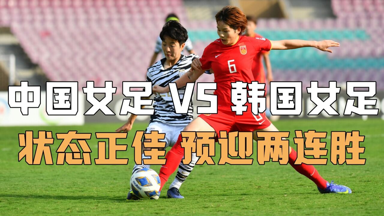 亚洲杯决赛再度上演,中国女足vs韩国女足,状态正佳预迎两连胜
