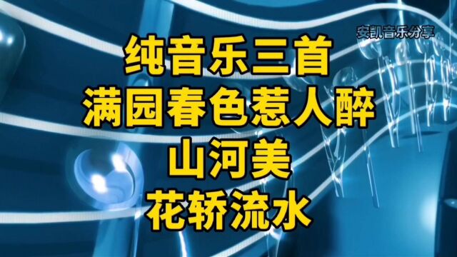 音乐分享,纯音乐三首,满园春色惹人醉,山河美,花轿流水