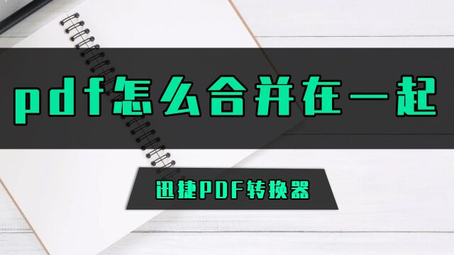 PDF怎么合并在一起?这个方法轻松搞定pdf合并难题