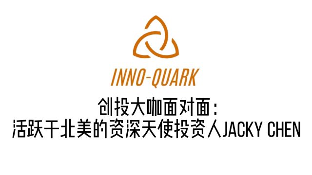 InnoQuark创投大咖面对面:活跃于北美的资深天使投资人Jacky Chen 圆桌讨论(上)