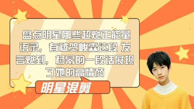 盘点明星哪些超燃正能量语录,有被贺峻霖这段发言燃到,杨幂的一段话展现了她的高情商