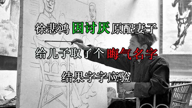 徐悲鸿因讨厌原配妻子,给儿子取了个晦气名字,结果字字应验