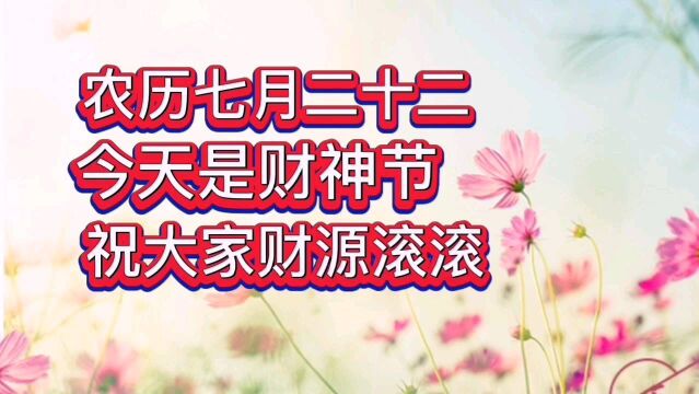 农历七月二十二今天是财神节祝大家财源滚滚