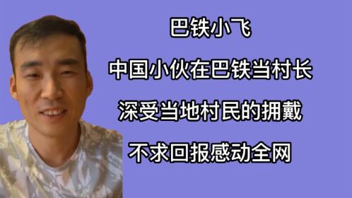 巴铁小飞:在巴铁当村长,深受当地村民拥戴,不求回报感动全网