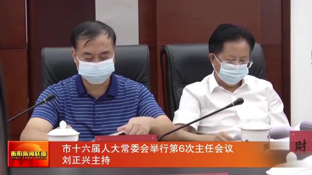 市十六届人大常委会举行第6次主任会议 刘正兴主持