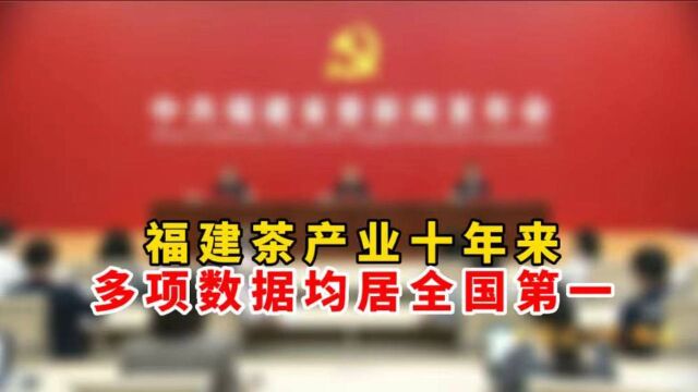 享誉全国、声誉海外!福建茶产业十年来多项数据均居全国第一!