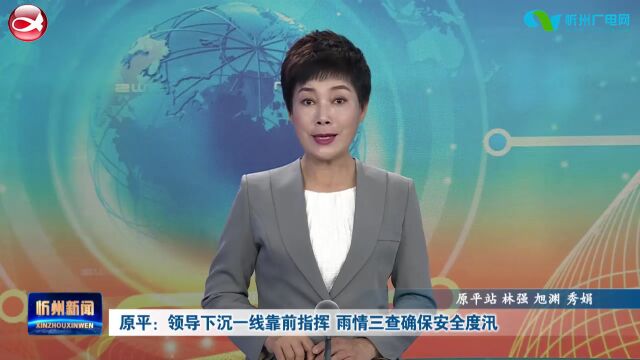 原平:领导下沉一线靠前指挥 雨情三查确保安全度汛