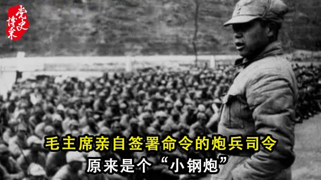 毛主席亲自签署命令的炮兵司令原来是个“小钢炮”