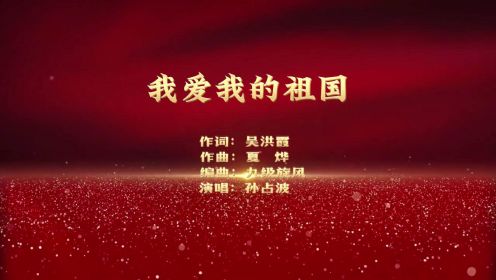 原创歌曲《我爱我的祖国》MV欣赏（吴洪霞作词，夏烨作曲，孙占波演唱）