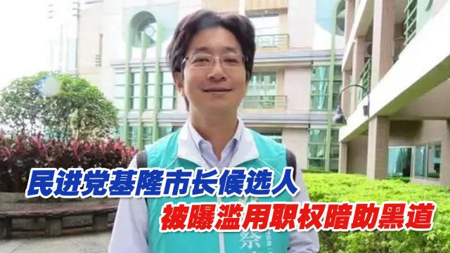 乱乱乱!民进党基隆市长候选人被曝滥用职权暗助黑道