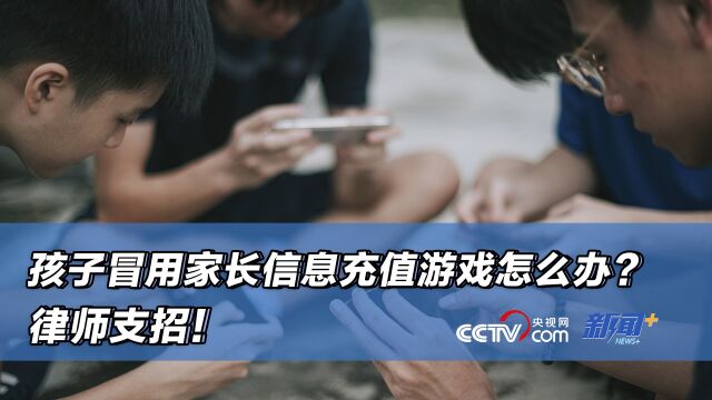 孩子冒用家长信息充值游戏怎么办?