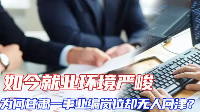 如今就业环境严峻,为何甘肃一事业编岗位却无人问津?什么原因