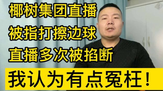 椰树集团直播被指打擦边球,直播多次被掐断,我认为有点冤枉!