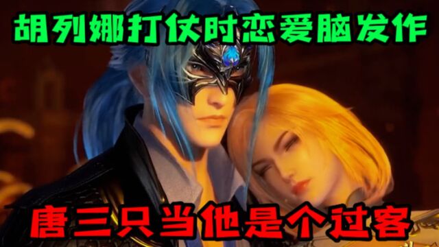 【斗罗大陆】胡列娜打仗时还恋爱脑发作,唐三只当他是个倒贴的过客