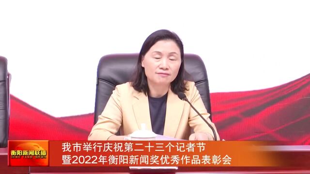 我市举行庆祝第二十三个记者节暨2022年衡阳新闻奖优秀作品表彰会