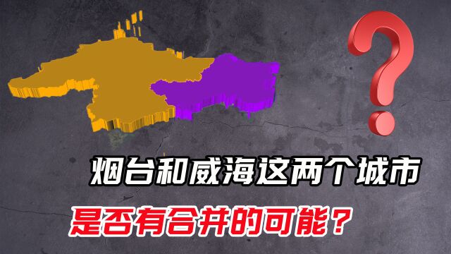 烟台和威海是否有合并的可能?一旦成功,经济实力将超越青岛!