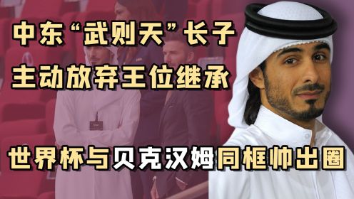 卡塔尔王子贾西姆：拒绝继承3350亿美元，主动赠出王储之位