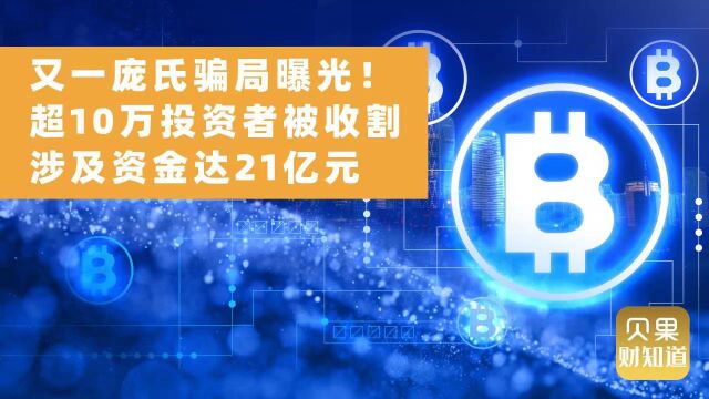 又一庞氏骗局曝光!超10万投资者被收割,涉及资金达21亿元