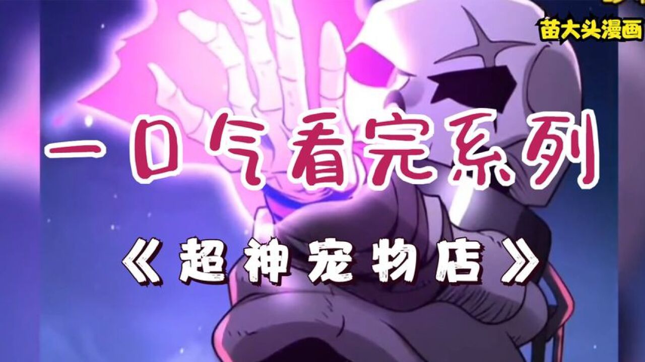 一口气看到完结系列:《超神宠物店》超时长漫画解说,一次看到爽(下)_腾讯视频