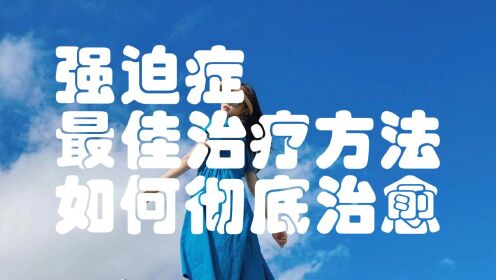 强迫症最佳治疗方法？强迫症焦虑症怎么治？强迫症到底该怎么办？强迫症很害怕怎么办？强迫症的表现有哪些？_高清