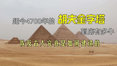 距今4700年的胡夫金字塔，到底有多牛？埃及古人究竟是如何建造的
