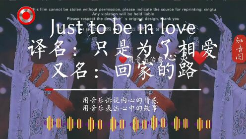 Jusi to be  in love，译名：只是为了相爱，又名：回家的路。世界顶级名曲，霸气经典，十足动感