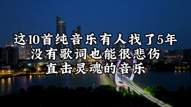 这10首纯音乐有人找了5年,没有歌词也能很悲伤,直击灵魂的音乐