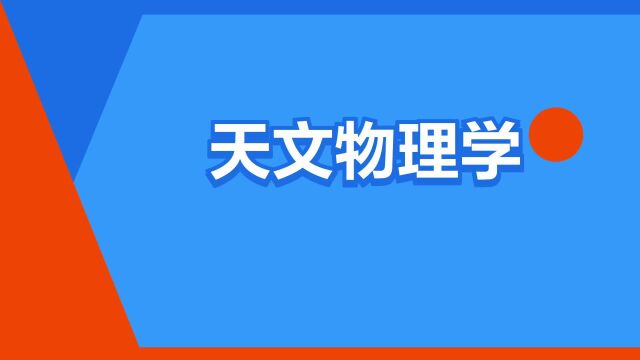 “天文物理学”是什么意思?