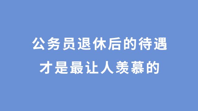 公务员的退休金到底有多少?看完这个计算,我算了!难怪报考火热