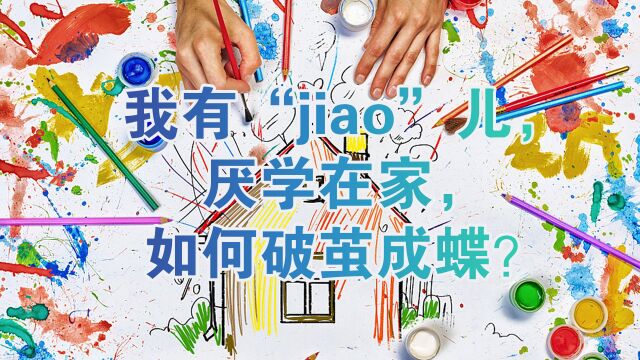 我有“jiao”儿,厌学在家,如何破茧成蝶?