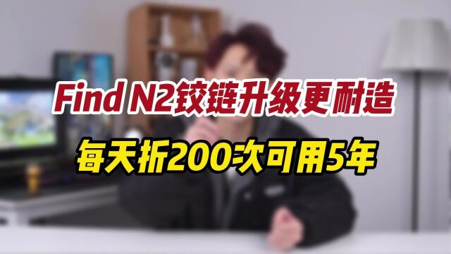 Find N2可靠性多强?铰链升级更耐造,每天折叠200次寿命可达5年