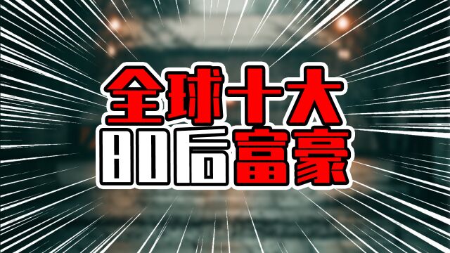 全球十大80后富豪,中国4人上榜,今年第2名有望登顶吗?