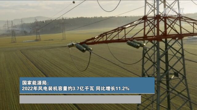 国家能源局:2022年风电装机容量约3.7亿千瓦 同比增长11.2%